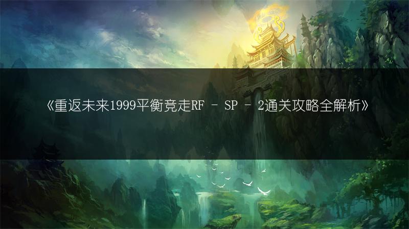 《重返未来1999平衡竞走RF - SP - 2通关攻略全解析》