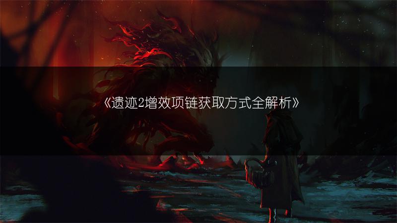 《遗迹2增效项链获取方式全解析》