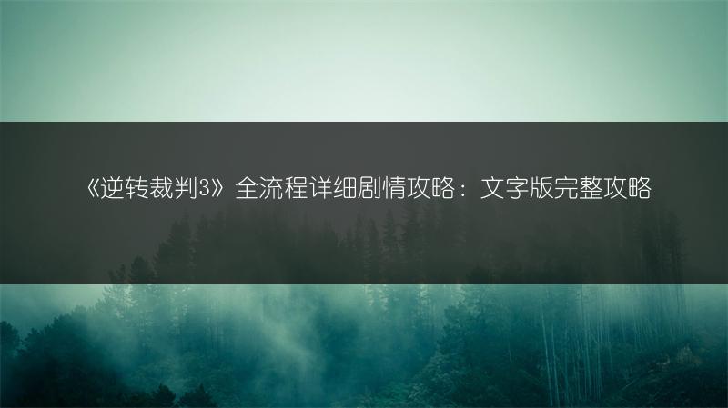 《逆转裁判3》全流程详细剧情攻略：文字版完整攻略