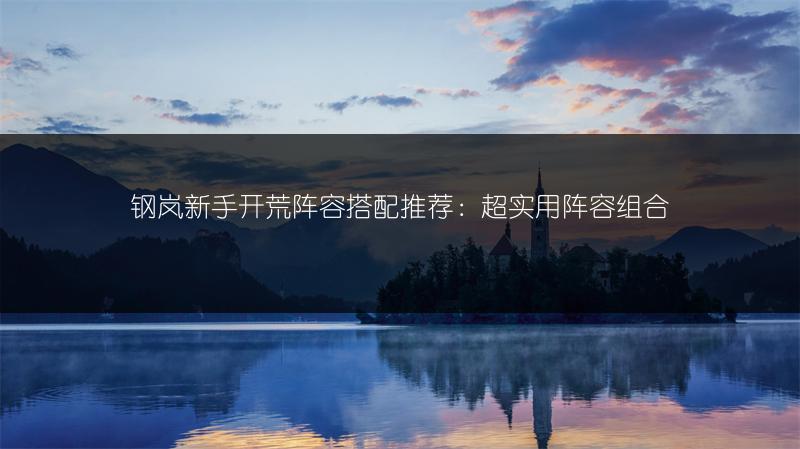 钢岚新手开荒阵容搭配推荐：超实用阵容组合