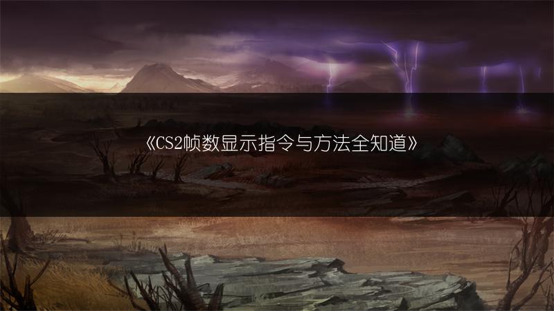 《CS2帧数显示指令与方法全知道》