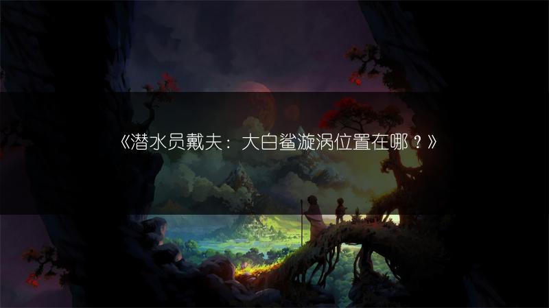 《潜水员戴夫：大白鲨漩涡位置在哪？》