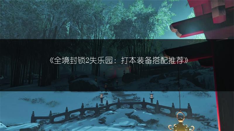 《全境封锁2失乐园：打本装备搭配推荐》