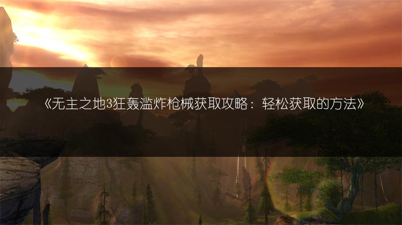 《无主之地3狂轰滥炸枪械获取攻略：轻松获取的方法》