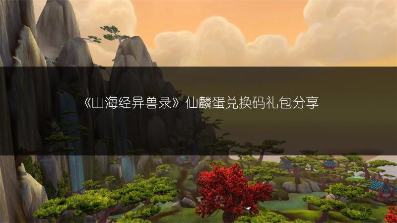 《山海经异兽录》仙麟蛋兑换码礼包分享