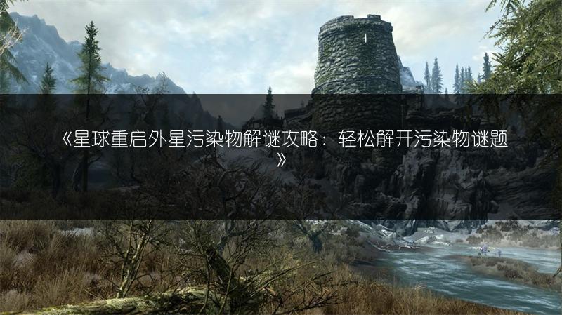 《星球重启外星污染物解谜攻略：轻松解开污染物谜题》