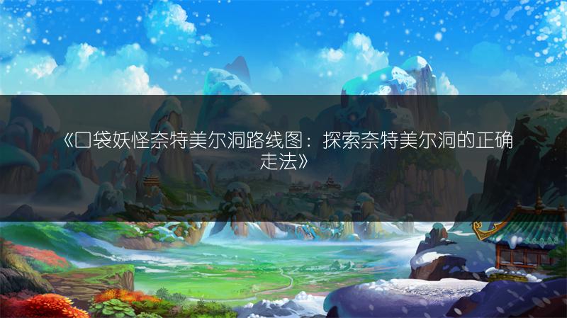《口袋妖怪奈特美尔洞路线图：探索奈特美尔洞的正确走法》