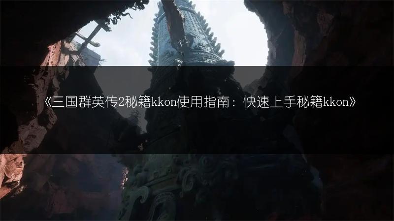 《三国群英传2秘籍kkon使用指南：快速上手秘籍kkon》