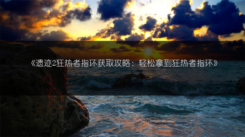 《遗迹2狂热者指环获取攻略：轻松拿到狂热者指环》