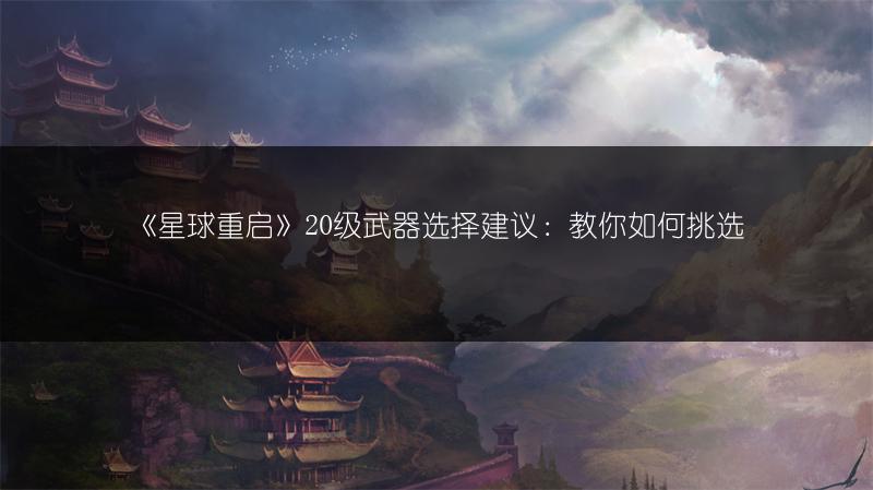 《星球重启》20级武器选择建议：教你如何挑选