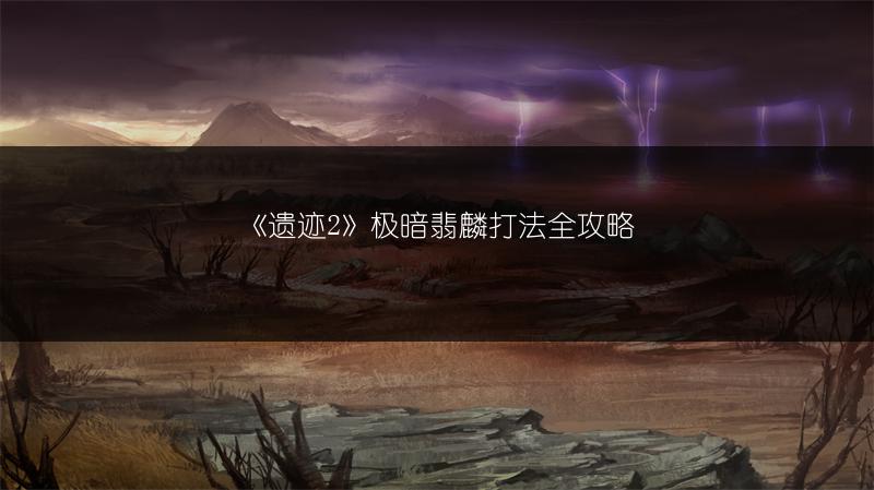 《遗迹2》极暗翡麟打法全攻略