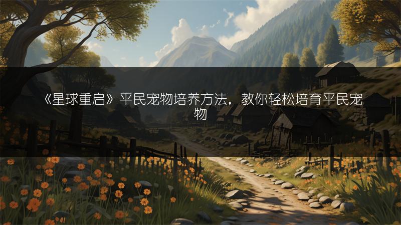 《星球重启》平民宠物培养方法，教你轻松培育平民宠物