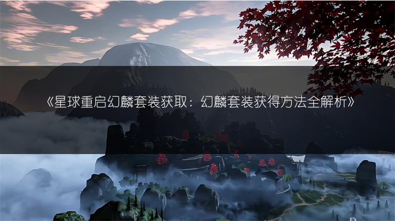 《星球重启幻麟套装获取：幻麟套装获得方法全解析》