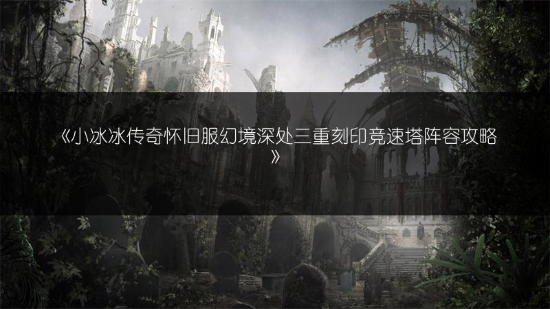 《小冰冰传奇怀旧服幻境深处三重刻印竞速塔阵容攻略》