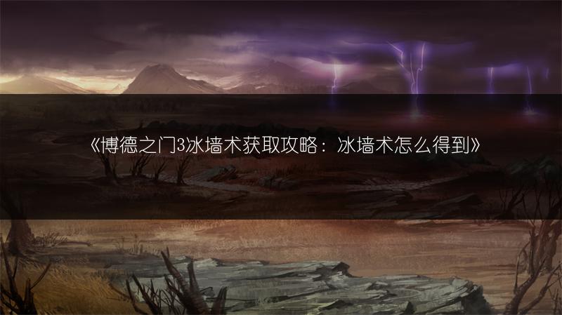 《博德之门3冰墙术获取攻略：冰墙术怎么得到》