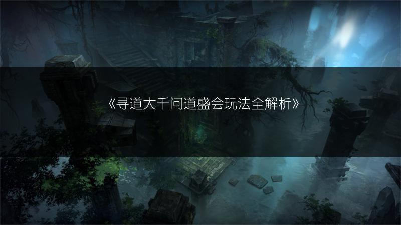 《寻道大千问道盛会玩法全解析》