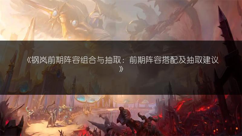 《钢岚前期阵容组合与抽取：前期阵容搭配及抽取建议》