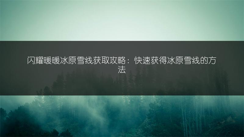 闪耀暖暖冰原雪线获取攻略：快速获得冰原雪线的方法