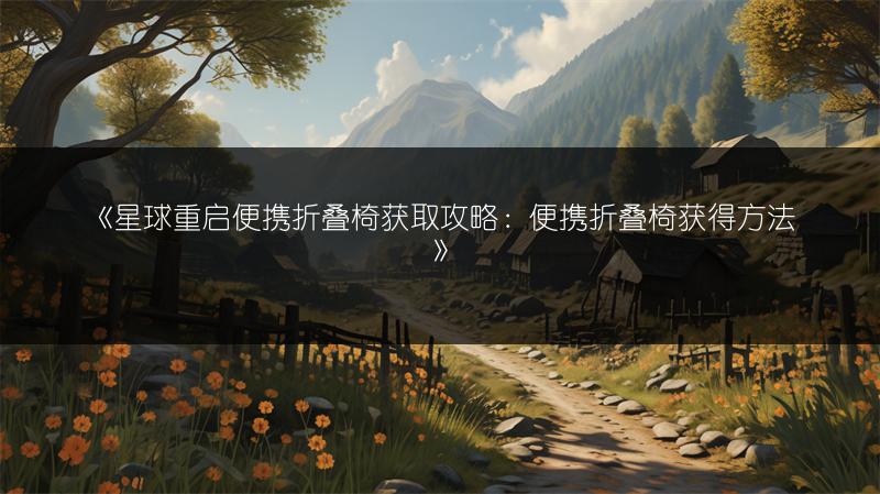 《星球重启便携折叠椅获取攻略：便携折叠椅获得方法》