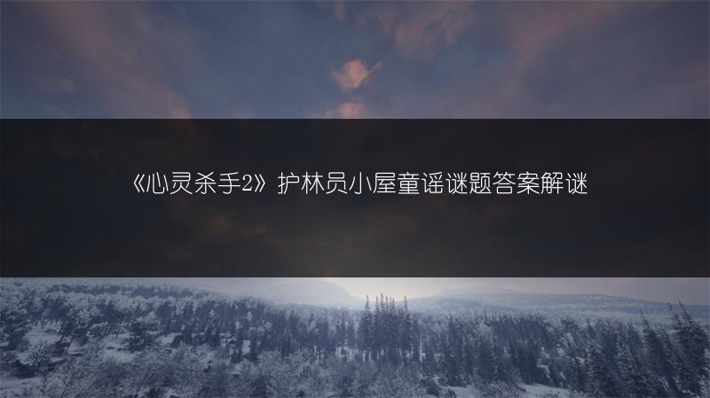《心灵杀手2》护林员小屋童谣谜题答案解谜