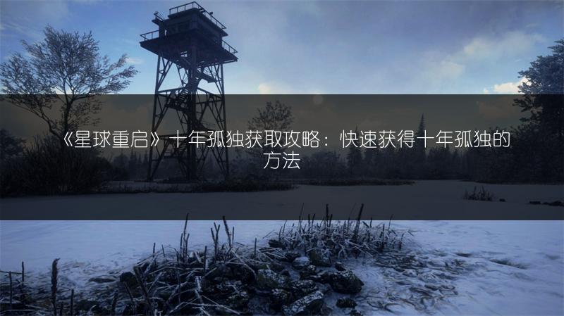 《星球重启》十年孤独获取攻略：快速获得十年孤独的方法