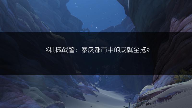 《机械战警：暴戾都市中的成就全览》