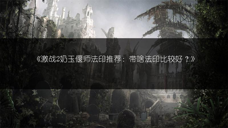 《激战2奶玉偃师法印推荐：带啥法印比较好？》