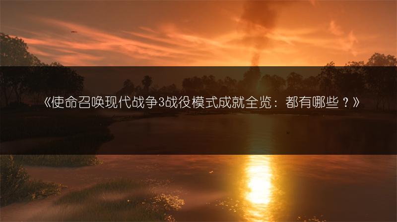 《使命召唤现代战争3战役模式成就全览：都有哪些？》