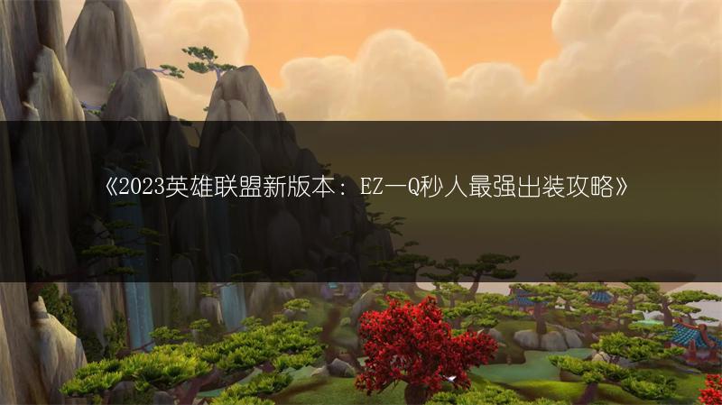 《2023英雄联盟新版本：EZ一Q秒人最强出装攻略》