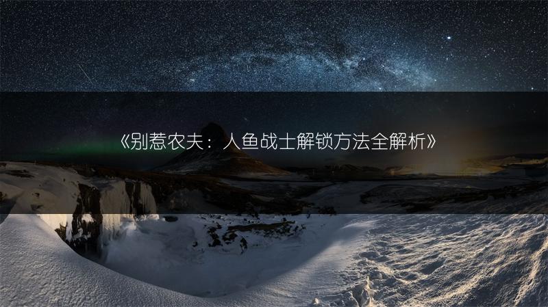 《别惹农夫：人鱼战士解锁方法全解析》