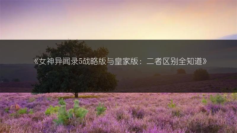 《女神异闻录5战略版与皇家版：二者区别全知道》