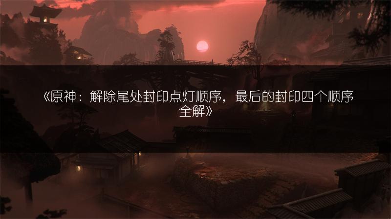 《原神：解除尾处封印点灯顺序，最后的封印四个顺序全解》