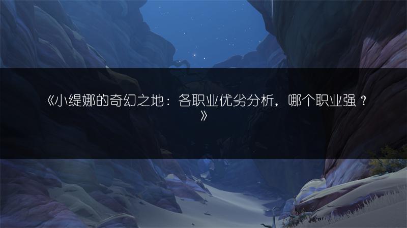《小缇娜的奇幻之地:各职业优劣分析,哪个职业强?》