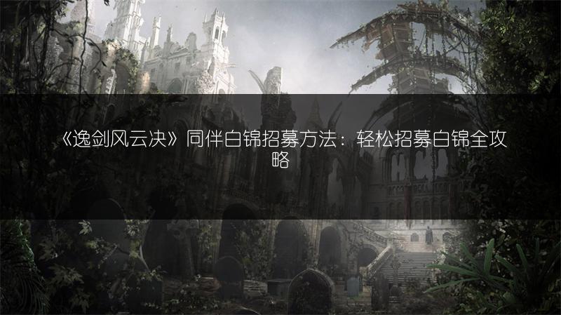 《逸剑风云决》同伴白锦招募方法：轻松招募白锦全攻略
