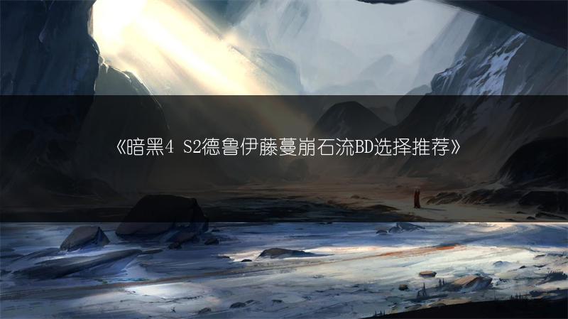 《暗黑4 S2德鲁伊藤蔓崩石流BD选择推荐》
