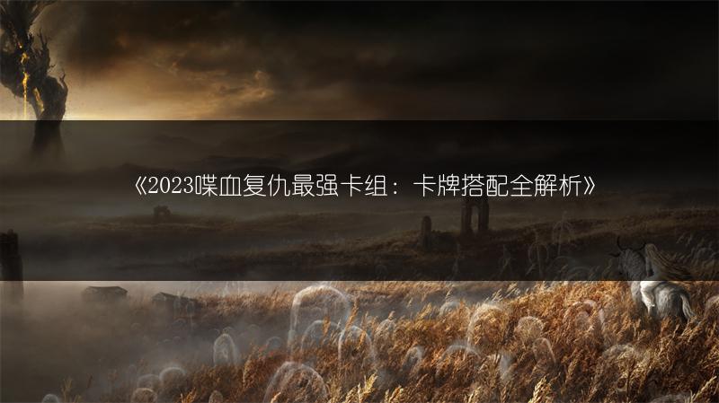 《2023喋血复仇最强卡组：卡牌搭配全解析》
