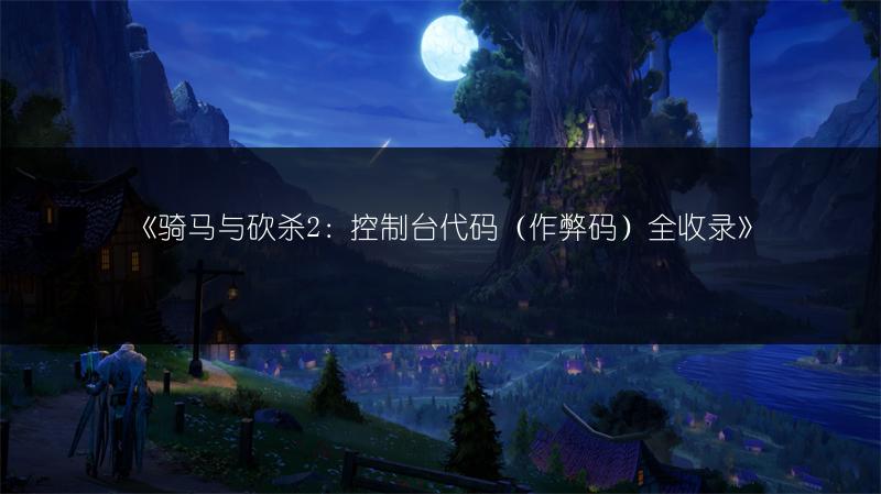 《骑马与砍杀2：控制台代码（作弊码）全收录》