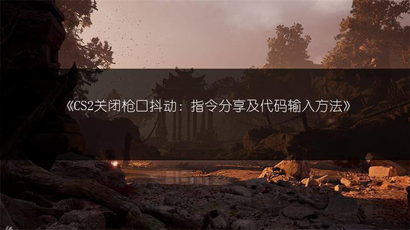 《CS2关闭枪口抖动：指令分享及代码输入方法》