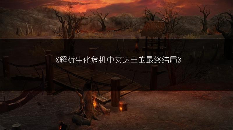 《解析生化危机中艾达王的最终结局》