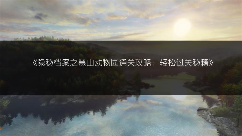 《隐秘档案之黑山动物园通关攻略：轻松过关秘籍》