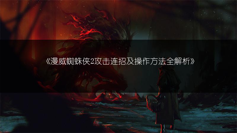 《漫威蜘蛛侠2攻击连招及操作方法全解析》