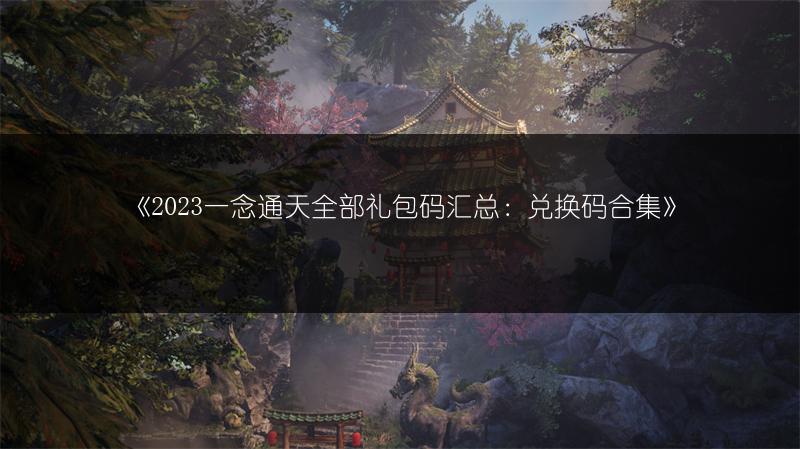 《2023一念通天全部礼包码汇总：兑换码合集》