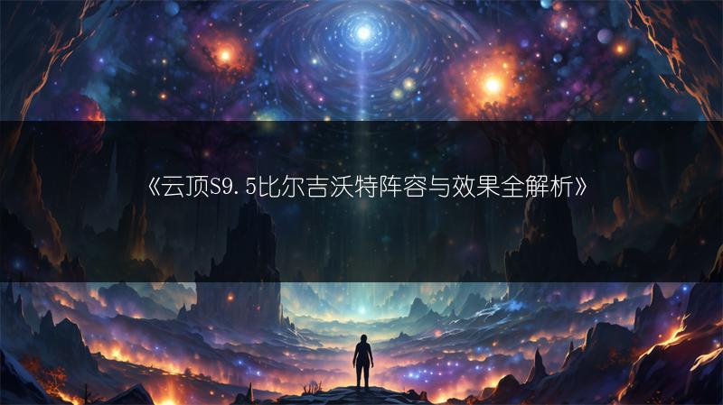 《云顶S9.5比尔吉沃特阵容与效果全解析》