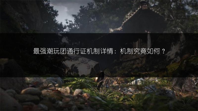 最强潮玩团通行证机制详情：机制究竟如何？