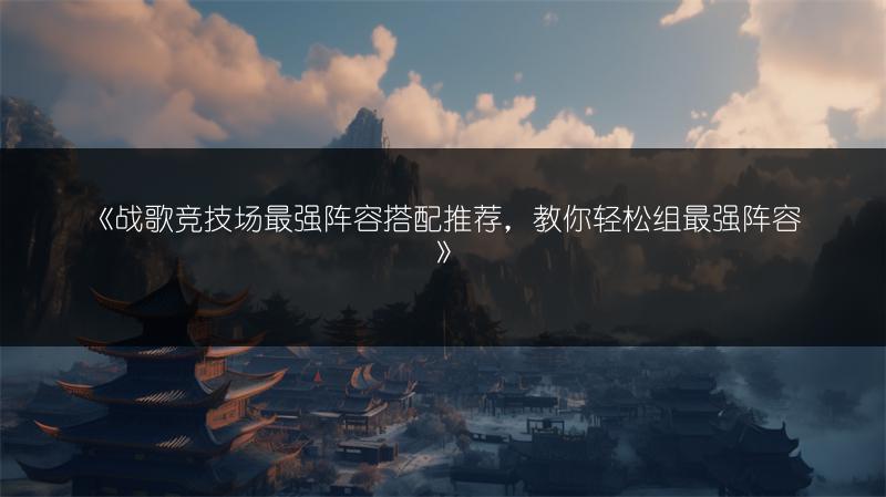 《战歌竞技场最强阵容搭配推荐，教你轻松组最强阵容》