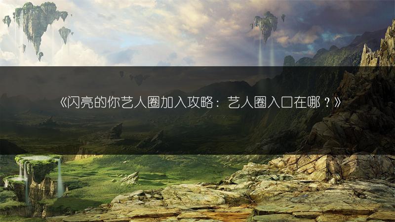 《闪亮的你艺人圈加入攻略：艺人圈入口在哪？》