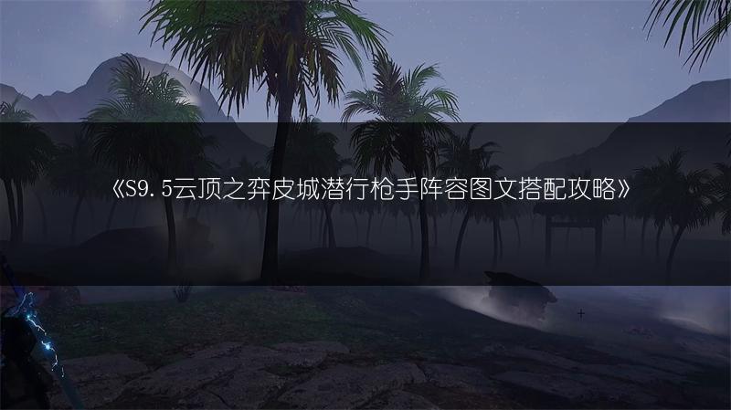 《S9.5云顶之弈皮城潜行枪手阵容图文搭配攻略》