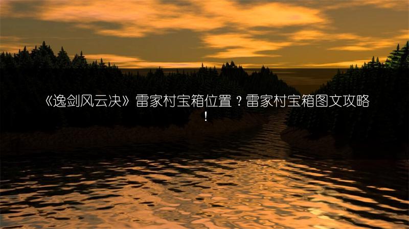 《逸剑风云决》雷家村宝箱位置？雷家村宝箱图文攻略！