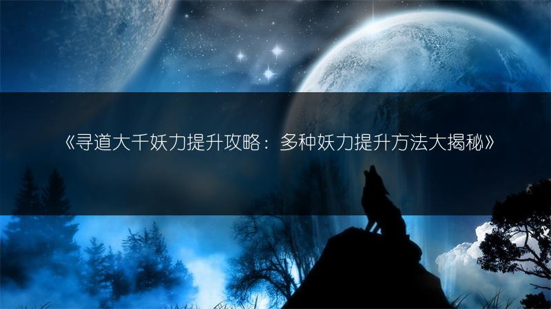 《寻道大千妖力提升攻略：多种妖力提升方法大揭秘》