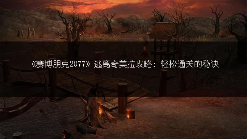 《赛博朋克2077》逃离奇美拉攻略：轻松通关的秘诀